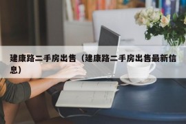 建康路二手房出售（建康路二手房出售最新信息）