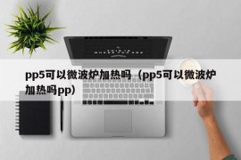 pp5可以微波炉加热吗（pp5可以微波炉加热吗pp）