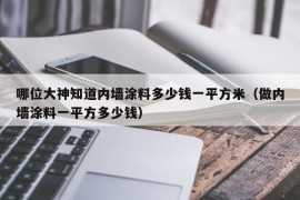 哪位大神知道内墙涂料多少钱一平方米（做内墙涂料一平方多少钱）