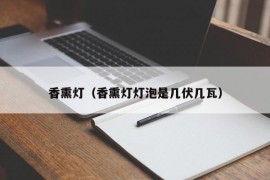 香熏灯（香熏灯灯泡是几伏几瓦）