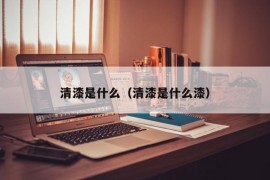 清漆是什么（清漆是什么漆）