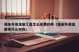 墙体外保温施工是怎么收费的呢（墙面外保温都有什么材料）