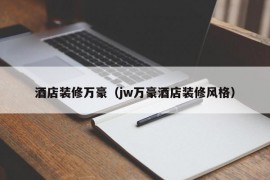 酒店装修万豪（jw万豪酒店装修风格）