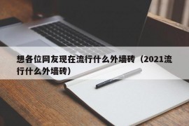 想各位网友现在流行什么外墙砖（2021流行什么外墙砖）