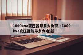 1000kva变压器带多大负荷（1000kva变压器能带多大电流）