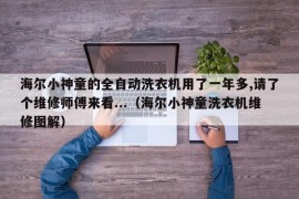 海尔小神童的全自动洗衣机用了一年多,请了个维修师傅来看...（海尔小神童洗衣机维修图解）