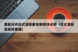 我就问问日式酒柜都有哪些特点呢（日式酒柜装修效果图）