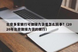 北京多家银行可做接力贷是怎么回事?（2020年北京做接力贷的银行）