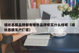 墙纸基膜品牌都有哪些品牌呢买什么样呢（墙纸基膜生产厂家）