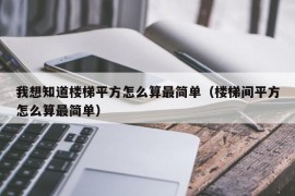 我想知道楼梯平方怎么算最简单（楼梯间平方怎么算最简单）