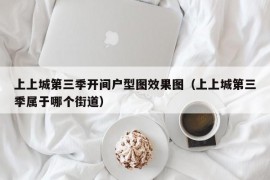 上上城第三季开间户型图效果图（上上城第三季属于哪个街道）