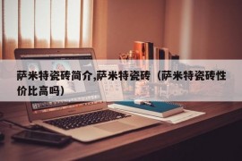 萨米特瓷砖简介,萨米特瓷砖（萨米特瓷砖性价比高吗）