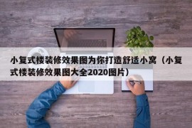 小复式楼装修效果图为你打造舒适小窝（小复式楼装修效果图大全2020图片）