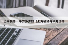 上海装修一平方多少钱（上海装修每平方价格）