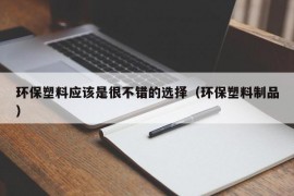 环保塑料应该是很不错的选择（环保塑料制品）