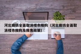 河北廊坊全面取消楼市限购（河北廊坊全面取消楼市限购及限售政策）