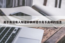 关于有没有人知道彩钢房造价高不高啊的信息