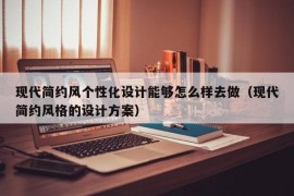 现代简约风个性化设计能够怎么样去做（现代简约风格的设计方案）