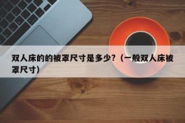 双人床的的被罩尺寸是多少?（一般双人床被罩尺寸）