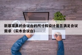 新慕家具的会议台的尺寸和设计是否满足会议需求（实木会议台）