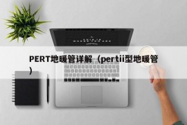 PERT地暖管详解（pertii型地暖管）