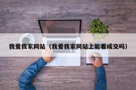 我爱我家网站（我爱我家网站上能看成交吗）