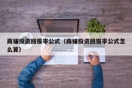 商铺投资回报率公式（商铺投资回报率公式怎么算）