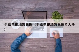 手绘电视墙效果图（手绘电视墙效果图片大全）