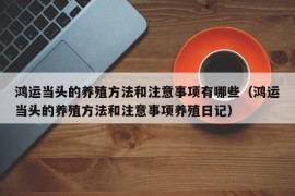 鸿运当头的养殖方法和注意事项有哪些（鸿运当头的养殖方法和注意事项养殖日记）