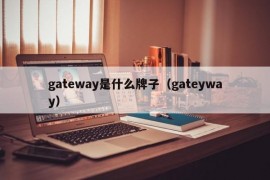 gateway是什么牌子（gateyway）