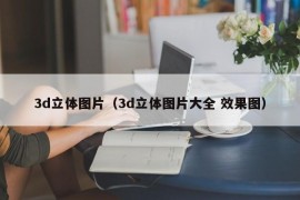 3d立体图片（3d立体图片大全 效果图）