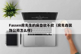 Fassen房先生的床垫软不软（房先森装饰公司怎么样）