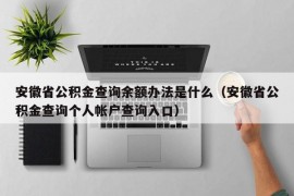 安徽省公积金查询余额办法是什么（安徽省公积金查询个人帐户查询入口）