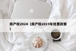 房产税2024（房产税2019年优惠政策）