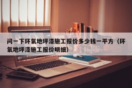 问一下环氧地坪漆施工报价多少钱一平方（环氧地坪漆施工报价明细）