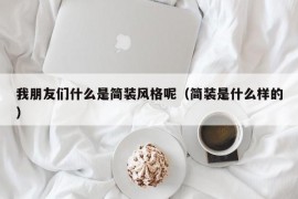 我朋友们什么是简装风格呢（简装是什么样的）