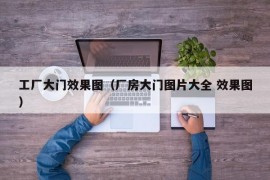 工厂大门效果图（厂房大门图片大全 效果图）