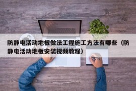 防静电活动地板做法工程施工方法有哪些（防静电活动地板安装视频教程）