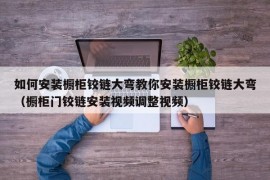 如何安装橱柜铰链大弯教你安装橱柜铰链大弯（橱柜门铰链安装视频调整视频）