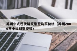 苏州中式现代建筑别墅购买价格（苏州2000万中式别墅视频）