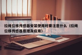 拉绳位移传感器安装使用时要注意什么（拉绳位移传感器原理及应用）