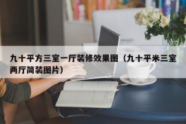 九十平方三室一厅装修效果图（九十平米三室两厅简装图片）