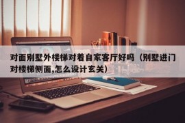 对面别墅外楼梯对着自家客厅好吗（别墅进门对楼梯侧面,怎么设计玄关）