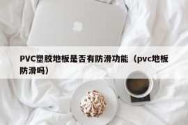 PVC塑胶地板是否有防滑功能（pvc地板防滑吗）