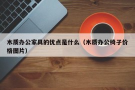 木质办公家具的优点是什么（木质办公椅子价格图片）