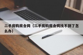 二手房购房合同（二手房购房合同找不到了怎么办）