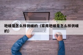 地暖是怎么样供暖的（家用地暖是怎么样供暖的）