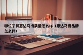 哪位了解惠达马桶质量怎么样（惠达马桶品牌怎么样）