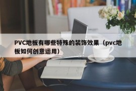 PVC地板有哪些特殊的装饰效果（pvc地板如何创意运用）