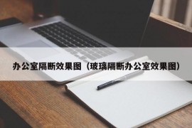 办公室隔断效果图（玻璃隔断办公室效果图）